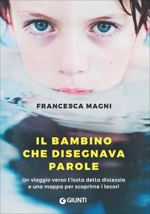 Ne Il bambino che disegnava parole (Giunti), Francesca Magni racconta in forma romanzata la storia vera della diagnosi di dislessia a suo figlio, a dodici anni.